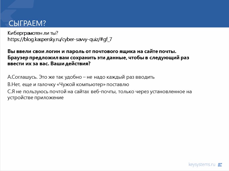 Сыграем? Киберграмотен ли ты? https://blog.kaspersky.ru/cyber-savvy-quiz/#gf_7  Вы ввели свои логин и пароль от почтового